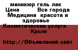 маникюр гель лак › Цена ­ 900 - Все города Медицина, красота и здоровье » Косметические услуги   . Крым